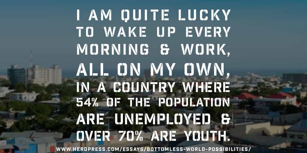 Pull Quote: I am quite lucky to wake up every morning and work, all on my own, in a country where 54% of the population are unemployed and over 70% are youth.
