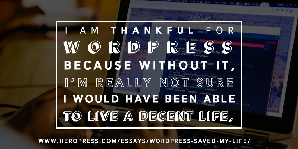 I am thankful for WordPress because without it, I'm really not sure I would have been able to live a decent life.